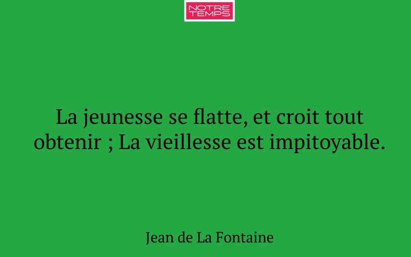 La jeunesse se flatte, et croit tout obtenir ; La vieillesse est impitoyable.