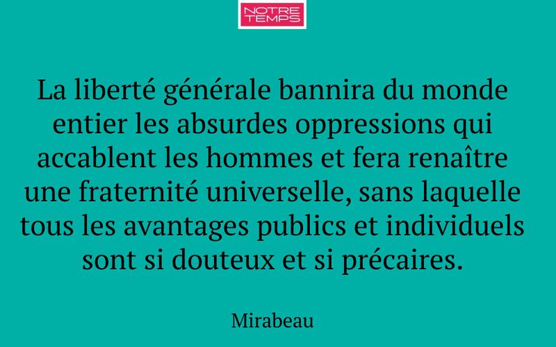 La liberté générale bannira du monde entier les absurdes oppressions qui accablent les hommes et fera renaître une fraternité universelle, sans laquelle tous les avantages publics et individuels sont si douteux et si précaires.