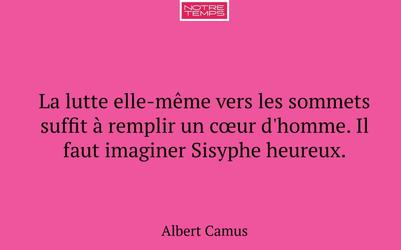 La lutte elle-même vers les sommets suffit à remplir un cœur d'homme. Il faut imaginer Sisyphe heureux.