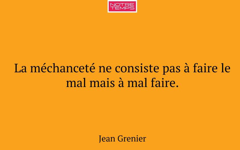 La méchanceté ne consiste pas à faire le mal mais à mal faire.