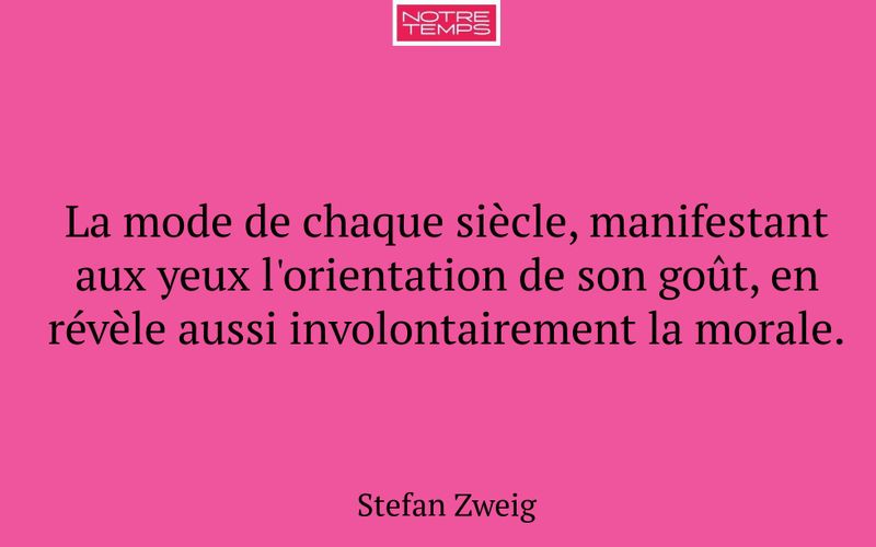 La mode de chaque siècle, manifestant aux yeux l'orientation de son goût, en révèle aussi involontairement la morale.