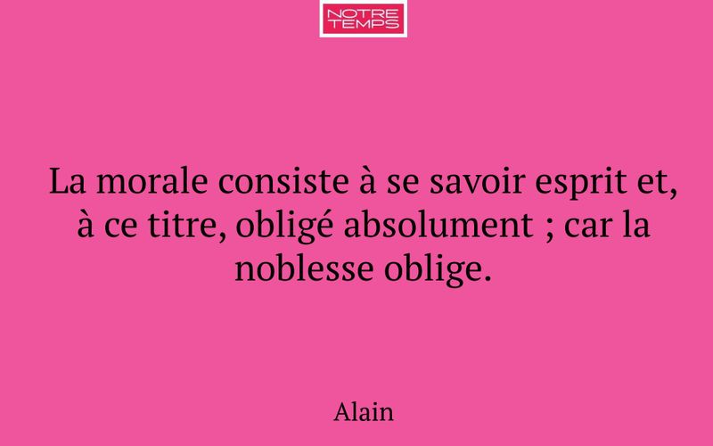 La morale consiste à se savoir esprit et, à ce titre, obligé absolument ; car la noblesse oblige.
