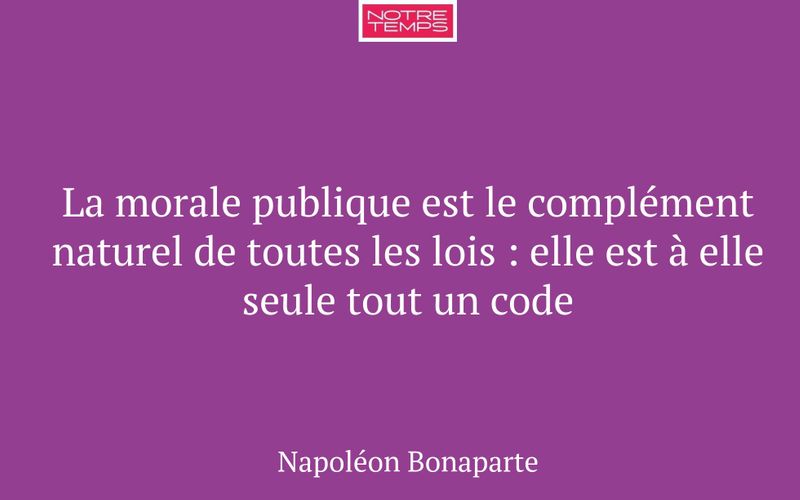 La morale publique est le complément naturel de toutes les lois : elle est à elle seule tout un code
