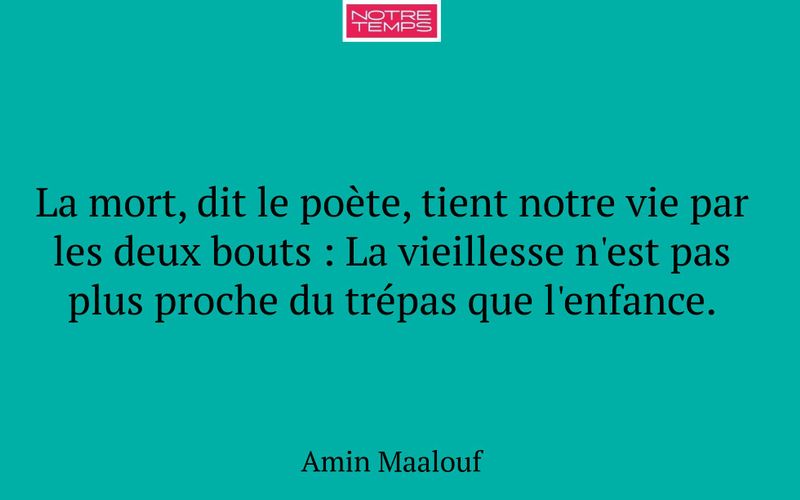 La mort, dit le poète, tient notre vie par les deux bouts : La vieillesse n'est pas plus proche du trépas que l'enfance.