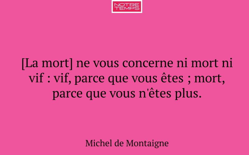 [La mort] ne vous concerne ni mort ni vif : vif, parce que vous êtes ; mort, parce que vous n'êtes plus.