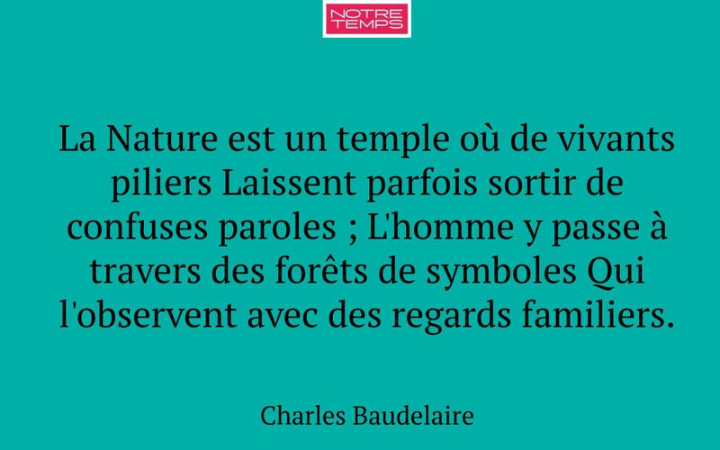 La Nature est un temple où de vivants piliers Laissent parfois sortir de confuses paroles ; L'homme y passe à travers des forêts de symboles Qui l'observent avec des regards familiers.