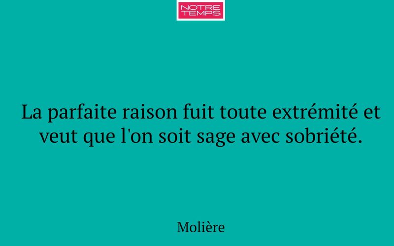 La parfaite raison fuit toute extrémité et veut que l'on soit sage avec sobriété.