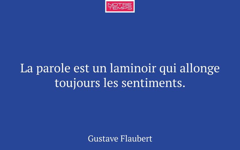 La parole est un laminoir qui allonge toujours les sentiments.