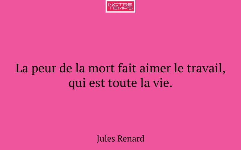 La peur de la mort fait aimer le travail, qui est toute la vie.