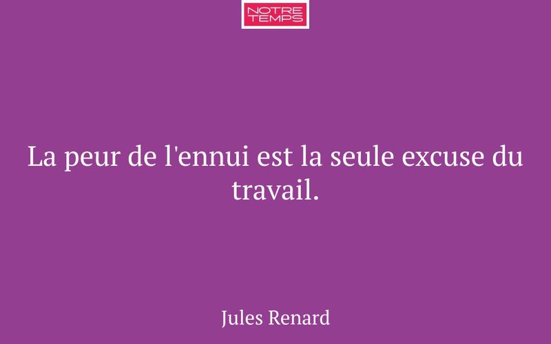 La peur de l'ennui est la seule excuse du travail.