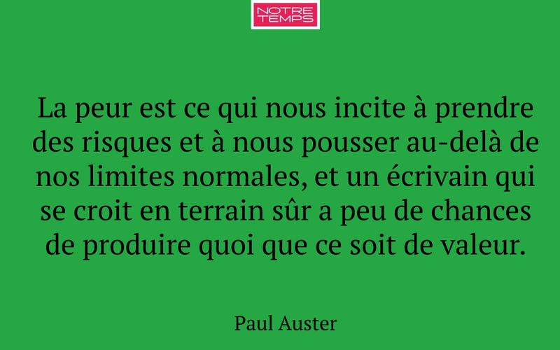 La peur est ce qui nous incite à prendre des risques et à nous pousser au-delà de nos limites normales, et un écrivain qui se croit en terrain sûr a peu de chances de produire quoi que ce soit de valeur.