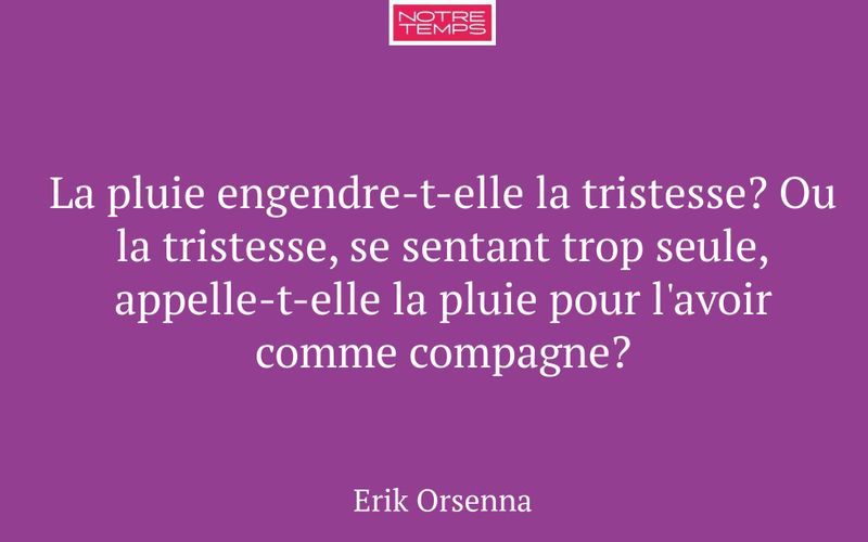 La pluie engendre-t-elle la tristesse? Ou la tristesse, se sentant trop seule, appelle-t-elle la pluie pour l'avoir comme compagne?