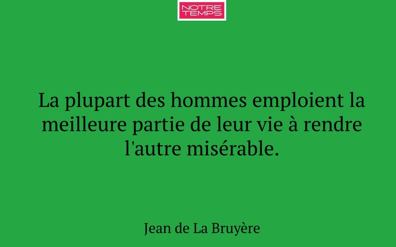 La plupart des hommes emploient la meilleure partie de leur vie à rendre l'autre misérable.