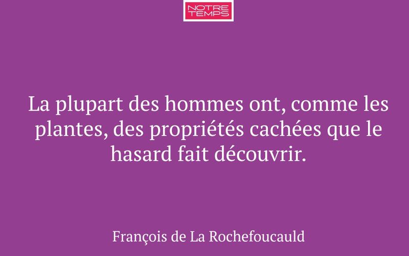 La plupart des hommes ont, comme les plantes, des propriétés cachées que le hasard fait découvrir.