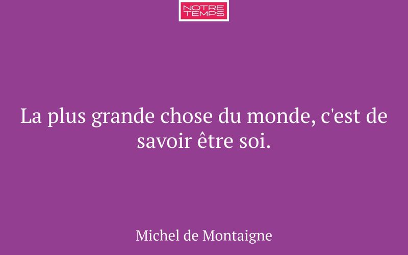 La plus grande chose du monde, c'est de savoir être soi.