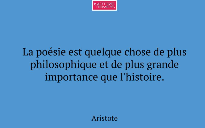 La poésie est quelque chose de plus philosophique et de plus grande importance que l'histoire.