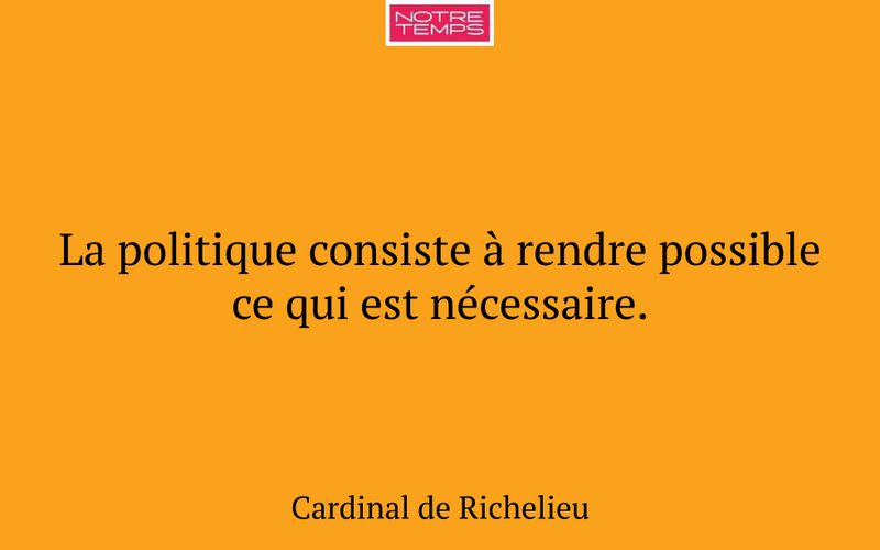La politique consiste à rendre possible ce qui est nécessaire.