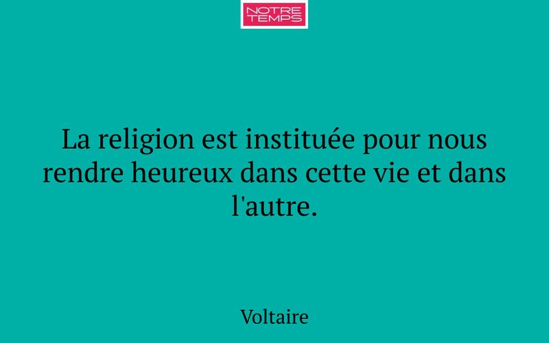 La religion est instituée pour nous rendre heureux dans cette vie et dans l'autre.