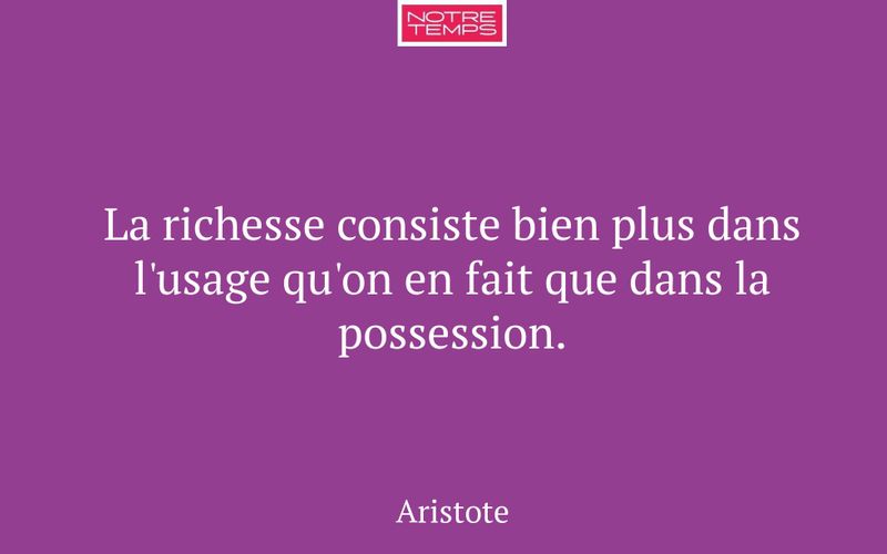 La richesse consiste bien plus dans l'usage qu'on en fait que dans la possession.