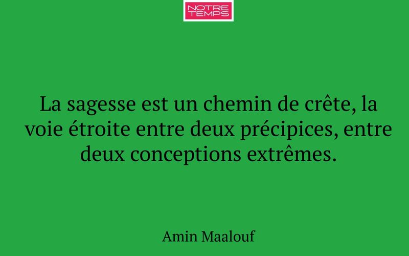 La sagesse est un chemin de crête, la voie étroite entre deux précipices, entre deux conceptions extrêmes.
