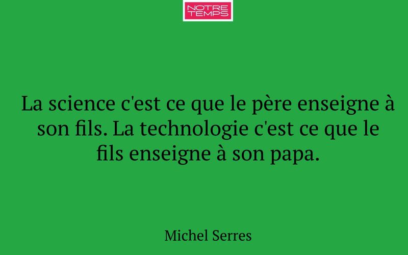 La science c'est ce que le père enseigne à son fils. La technologie c'est ce que le fils enseigne à son papa.
