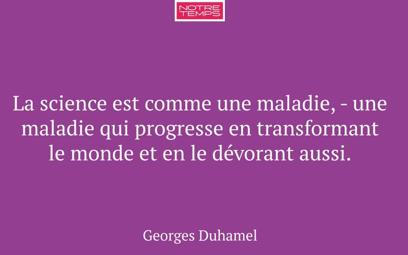 La science est comme une maladie, - une maladie qui progresse en transformant le monde et en le dévorant aussi.