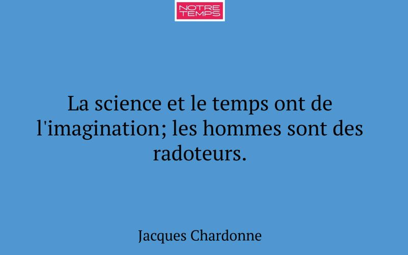 La science et le temps ont de l'imagination; les hommes sont des radoteurs.