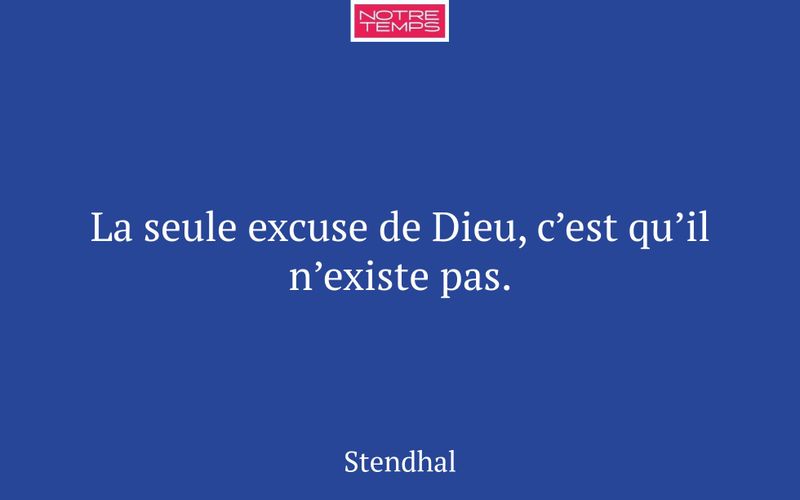 La seule excuse de Dieu, c’est qu’il n’existe pas.