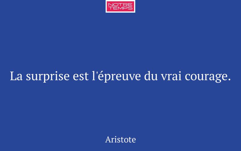 La surprise est l'épreuve du vrai courage.