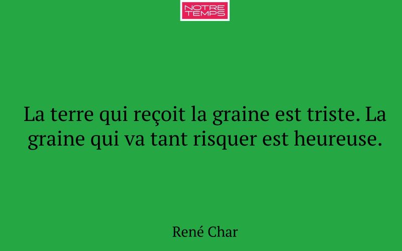 La terre qui reçoit la graine est triste. La graine qui va tant risquer est heureuse.