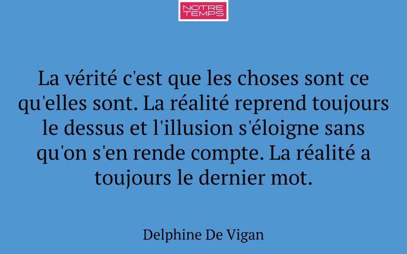 La vérité c'est que les choses sont ce qu'elles sont. La réalité reprend toujours le dessus et l'illusion s'éloigne sans qu'on s'en rende compte. La réalité a toujours le dernier mot.