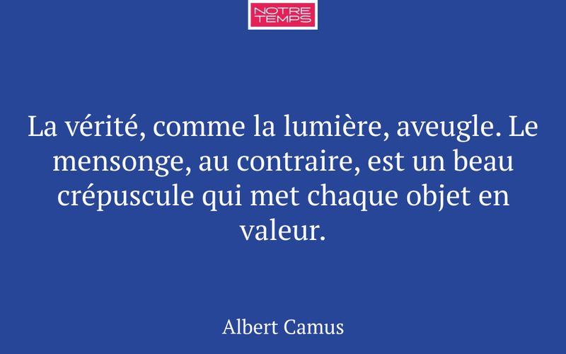 La vérité, comme la lumière, aveugle. Le mensonge, au contraire, est un beau crépuscule qui met chaque objet en valeur.