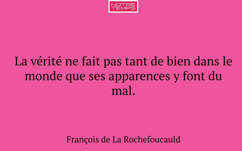 La vérité ne fait pas tant de bien dans le monde que ses apparences y font du mal.