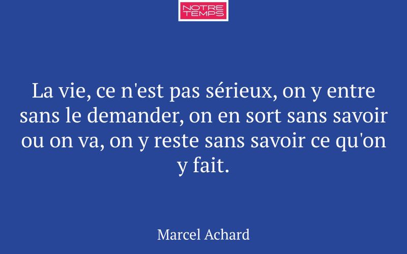 La vie, ce n'est pas sérieux, on y entre sans le demander, on en sort sans savoir ou on va, on y reste sans savoir ce qu'on y fait.