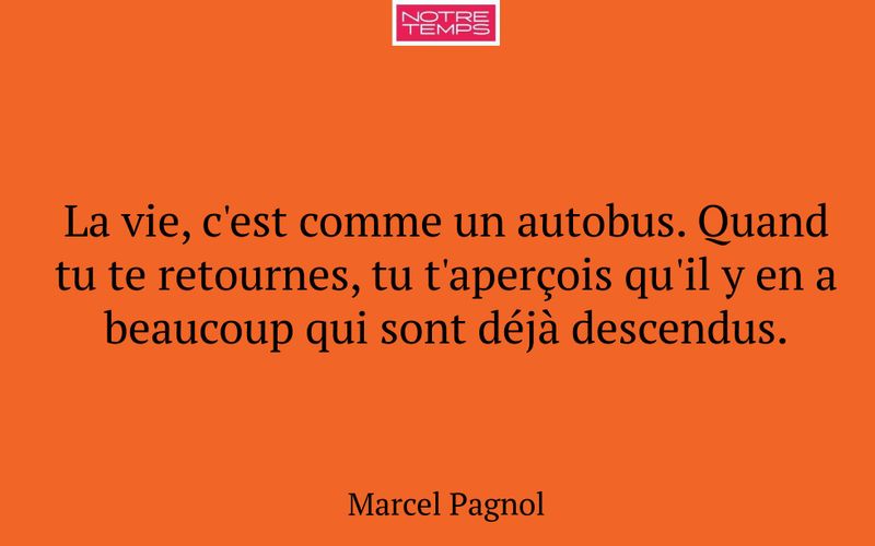 La vie, c'est comme un autobus. Quand tu te retournes, tu t'aperçois qu'il y en a beaucoup qui sont déjà descendus.
