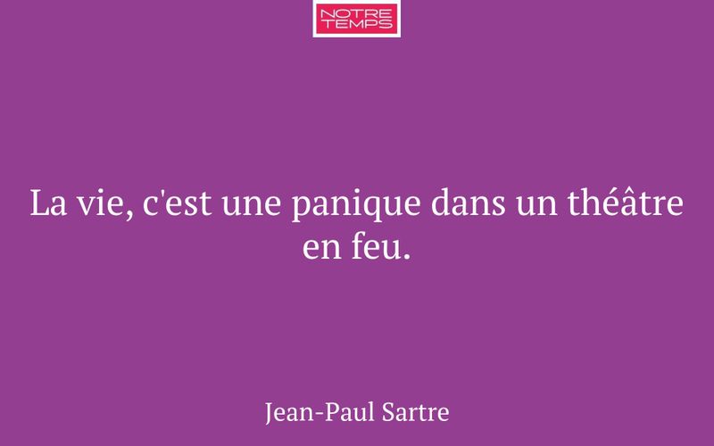 La vie, c'est une panique dans un théâtre en feu.