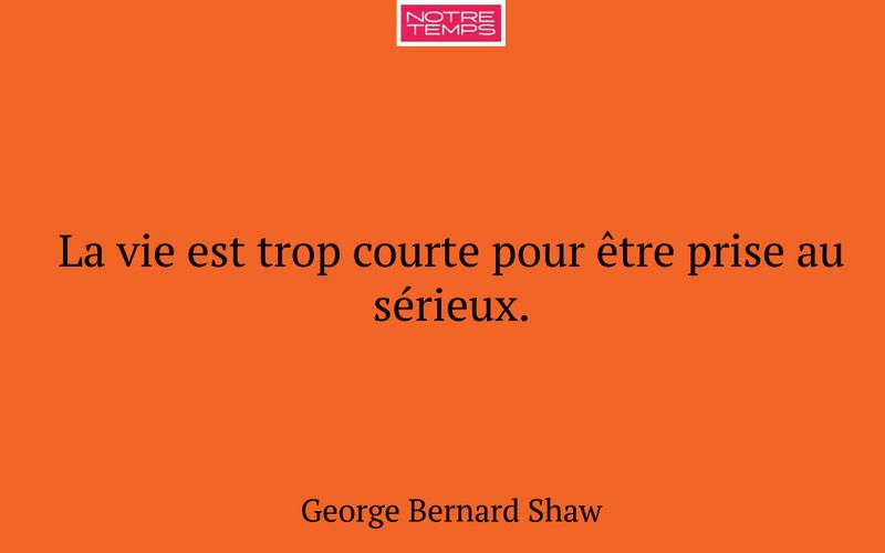 La vie est trop courte pour être prise au sérieux.