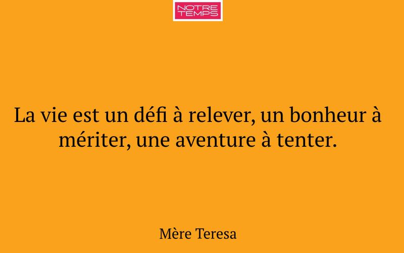 La vie est un défi à relever, un bonheur à mériter, une aventure à tenter.