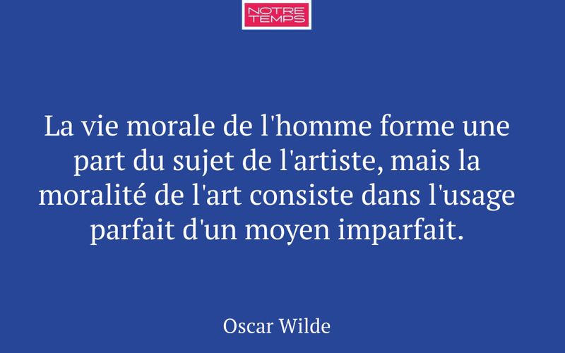 La vie morale de l'homme forme une part du sujet de l'artiste, mais la moralité de l'art consiste dans l'usage parfait d'un moyen imparfait.
