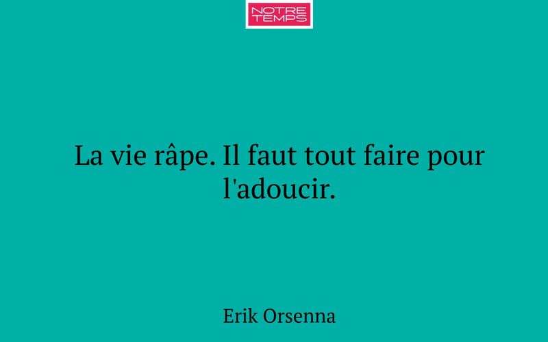La vie râpe. Il faut tout faire pour l'adoucir.