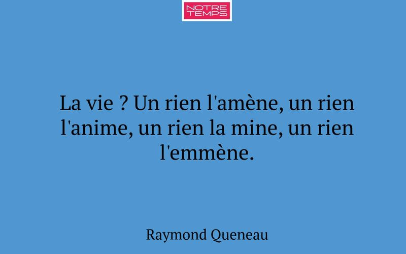 La vie ? Un rien l'amène, un rien l'anime, un rien la mine, un rien l'emmène.