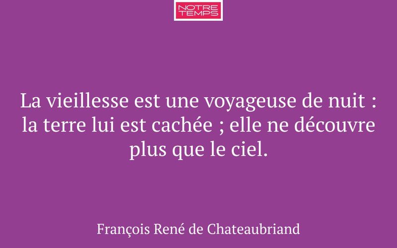 La vieillesse est une voyageuse de nuit : la terre lui est cachée ; elle ne découvre plus que le ciel.
