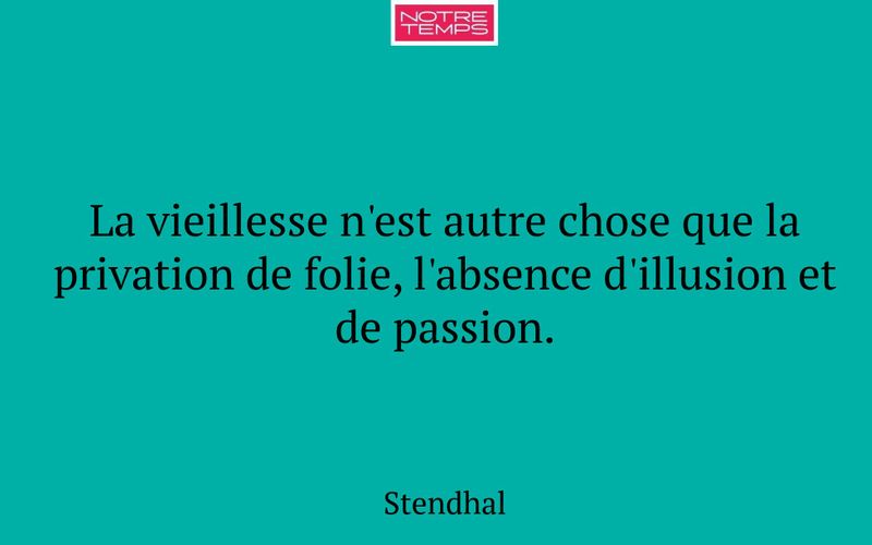 La vieillesse n'est autre chose que la privation de folie, l'absence d'illusion et de passion.