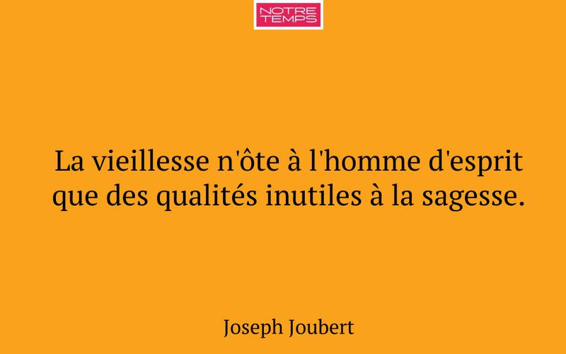 La vieillesse n'ôte à l'homme d'esprit que des qualités inutiles à la sagesse.