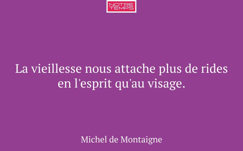 La vieillesse nous attache plus de rides en l'esprit qu'au visage.