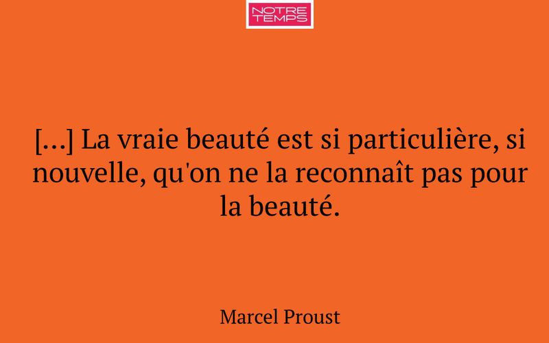 […] La vraie beauté est si particulière, si nouvelle, qu'on ne la reconnaît pas pour la beauté.