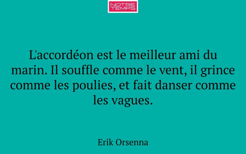 L'accordéon est le meilleur ami du marin. Il souffle comme le vent, il grince comme les poulies, et fait danser comme les vagues.