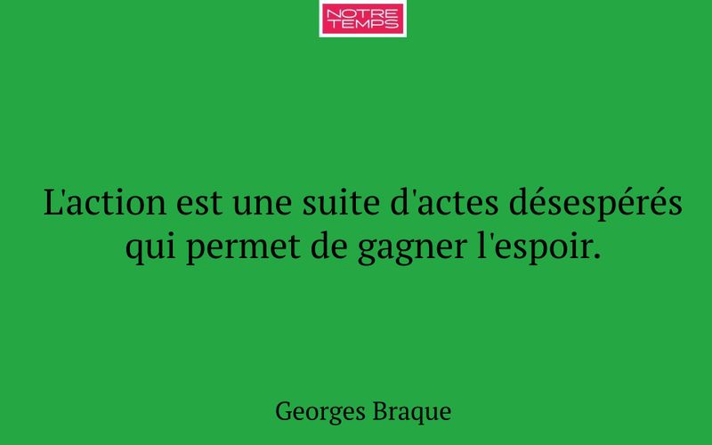 L'action est une suite d'actes désespérés qui permet de gagner l'espoir.
