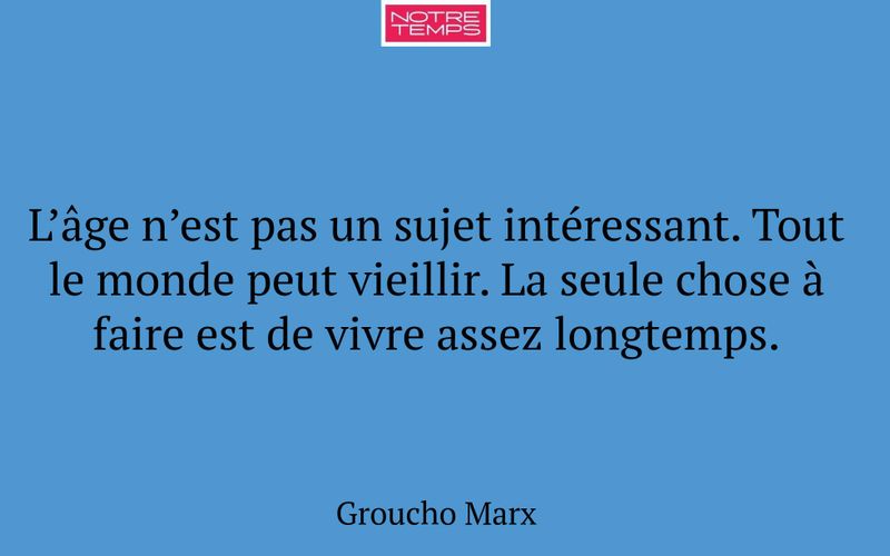 L’âge n’est pas un sujet intéressant. Tout le monde peut vieillir. La seule chose à faire est de vivre assez longtemps.