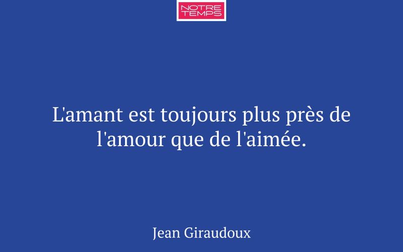 L'amant est toujours plus près de l'amour que de l'aimée.